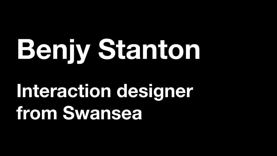 Benjy Stanton, interaction designer from Swansea.
