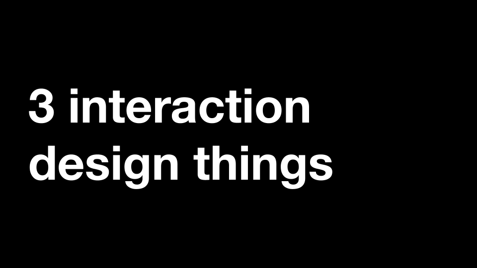 3 interaction design things