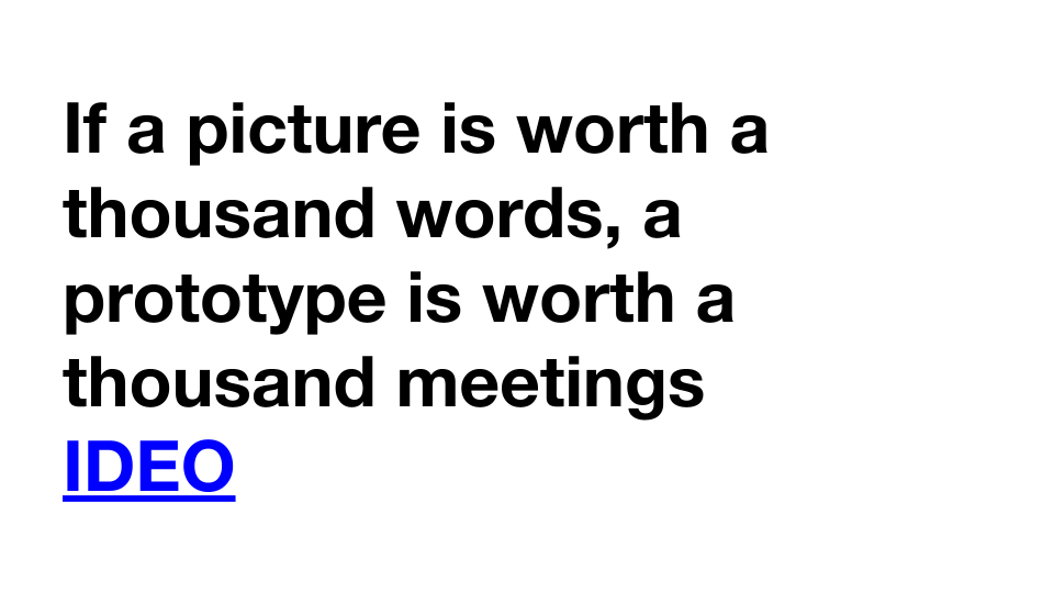 If a picture is worth a thousand words, a prototype is worth a thousand meetings - IDEO